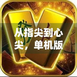 从指尖到心尖，单机版麻将胡了电子游戏，如何让传统牌戏在数字时代焕发新生？