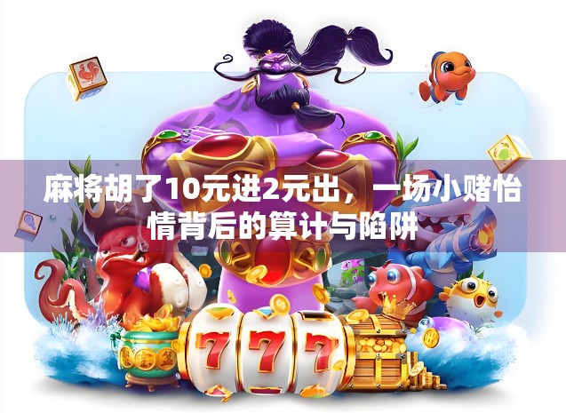 麻将胡了10元进2元出，一场小赌怡情背后的算计与陷阱