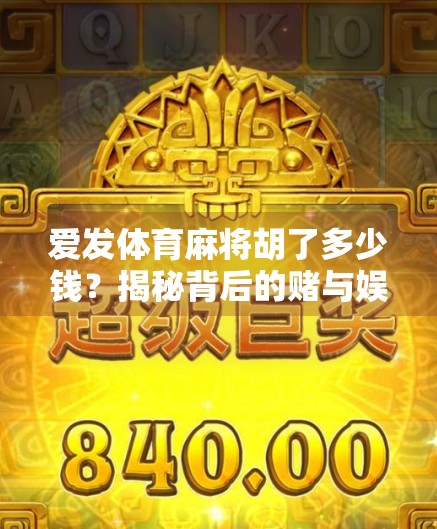 爱发体育麻将胡了多少钱?揭秘背后的赌与娱逻辑 爱发体育麻将胡了多少钱?揭秘背后的赌与娱逻辑