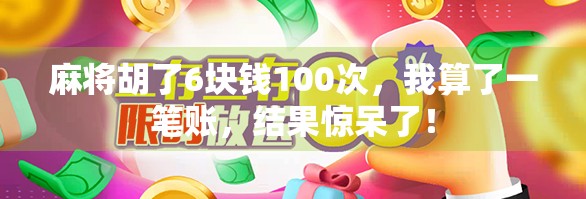 麻将胡了6块钱100次，我算了一笔账，结果惊呆了！