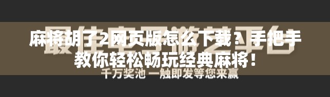 麻将胡了2网页版怎么下载?手把手教你轻松畅玩经典麻将! 麻将胡了2网页版怎么下载?手把手教你轻松畅玩经典麻将!
