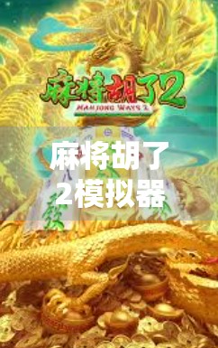 麻将胡了2模拟器来了！新手也能秒变老手，这波操作太香了！
