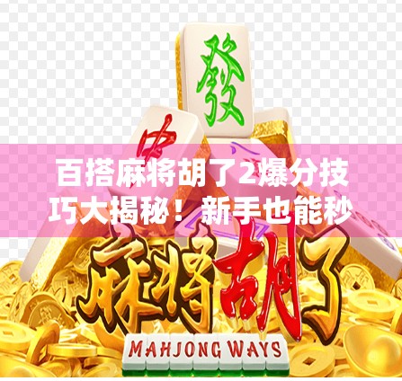 百搭麻将胡了2爆分技巧大揭秘!新手也能秒变高手,轻松赢钱不是梦! 百搭麻将胡了2爆分技巧大揭秘!新手也能秒变高手,轻松赢钱不是梦!