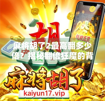麻将胡了2最高翻多少倍？揭秘翻倍狂魔的背后逻辑与玩家实战技巧！