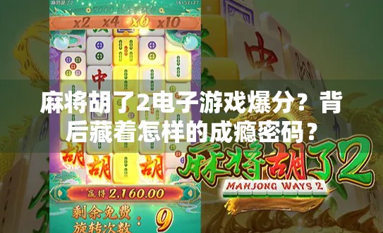 麻将胡了2电子游戏爆分？背后藏着怎样的成瘾密码？