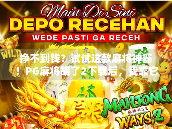 挣不到钱?试试这款麻将神器!PG麻将胡了2下载后,我靠它月入过万的秘密曝光!