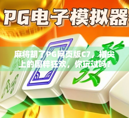 麻将胡了PG网页版C7,指尖上的国粹狂欢,你玩过吗? 麻将胡了PG网页版C7,指尖上的国粹狂欢,你玩过吗?