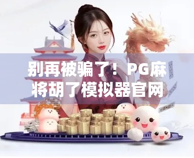 别再被骗了!PG麻将胡了模拟器官网竟是骗局?教你如何识别真假平台!