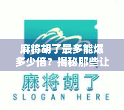 麻将胡了最多能爆多少倍？揭秘那些让你一夜暴富的极限翻倍玩法！