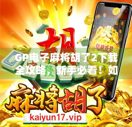 GP电子麻将胡了2下载全攻略,新手必看!如何畅玩这款国民级麻将游戏? GP电子麻将胡了2下载全攻略,新手必看!如何畅玩这款国民级麻将游戏?