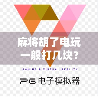 麻将胡了电玩一般打几块？揭秘玩家心中的黄金赌注与心理博弈！