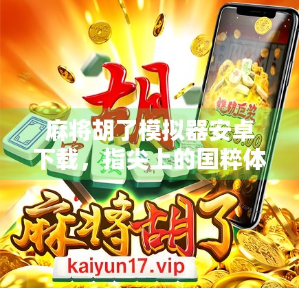 麻将胡了模拟器安卓下载，指尖上的国粹体验，随时随地畅玩正宗麻将！