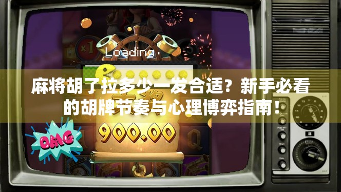 麻将胡了拉多少一发合适?新手必看的胡牌节奏与心理博弈指南! 麻将胡了拉多少一发合适?新手必看的胡牌节奏与心理博弈指南!