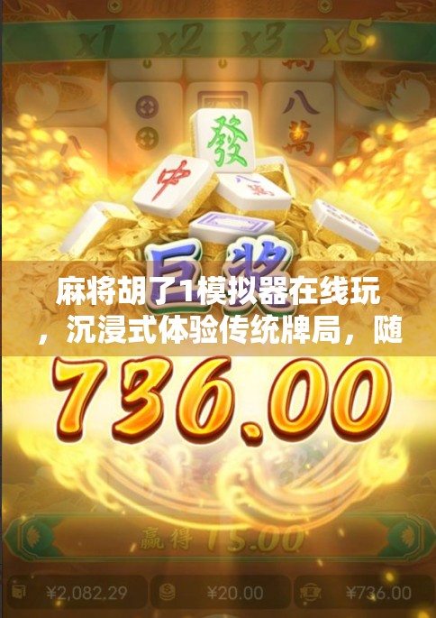 麻将胡了1模拟器在线玩,沉浸式体验传统牌局,随时随地开杠不掉线! 麻将胡了1模拟器在线玩,沉浸式体验传统牌局,随时随地开杠不掉线!