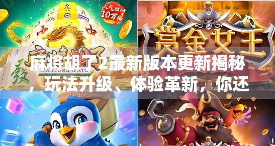 麻将胡了2最新版本更新揭秘，玩法升级、体验革新，你还在用旧版本吗？