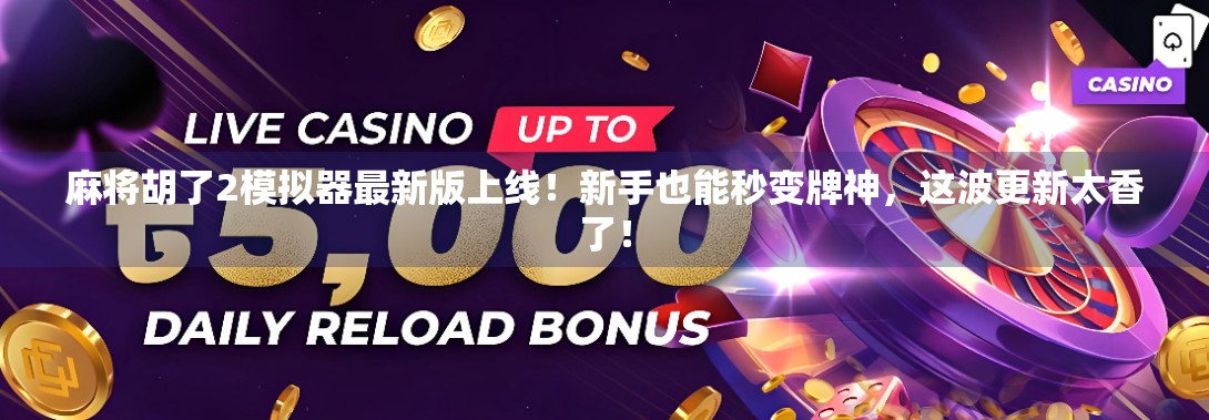 麻将胡了2模拟器最新版上线！新手也能秒变牌神，这波更新太香了！