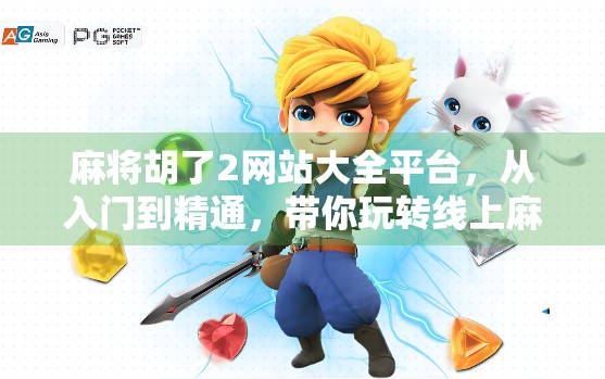 麻将胡了2网站大全平台，从入门到精通，带你玩转线上麻将新世界！