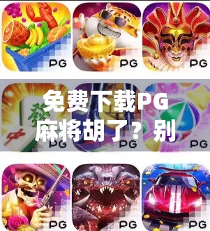 免费下载PG麻将胡了?别被套路骗了!教你识破骗局,安全玩牌不踩坑!