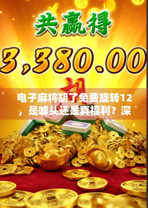 电子麻将胡了免费旋转12,是噱头还是真福利?深度解析这款免费游戏背后的真相