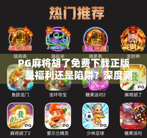 PG麻将胡了免费下载正版,是福利还是陷阱?深度测评告诉你真相! PG麻将胡了免费下载正版,是福利还是陷阱?深度测评告诉你真相!