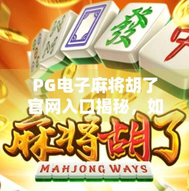PG电子麻将胡了官网入口揭秘,如何安全畅玩在线麻将?新手必看避坑指南! PG电子麻将胡了官网入口揭秘,如何安全畅玩在线麻将?新手必看避坑指南!