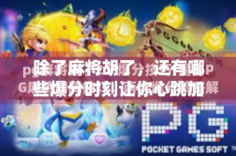 除了麻将胡了,还有哪些爆分时刻让你心跳加速? 除了麻将胡了,还有哪些爆分时刻让你心跳加速?