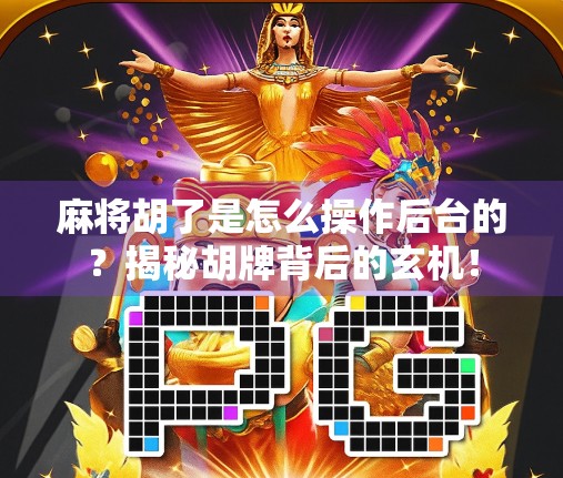 麻将胡了是怎么操作后台的？揭秘胡牌背后的玄机！