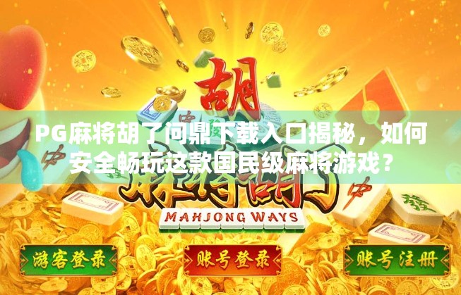 PG麻将胡了问鼎下载入口揭秘，如何安全畅玩这款国民级麻将游戏？