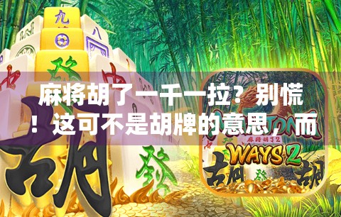 麻将胡了一千一拉？别慌！这可不是胡牌的意思，而是藏在牌桌上的江湖暗语！