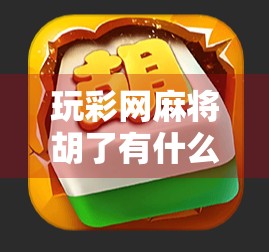 玩彩网麻将胡了有什么技巧？掌握这5个核心策略，轻松上分不翻车！
