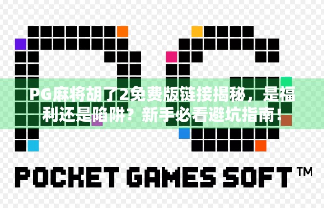 PG麻将胡了2免费版链接揭秘，是福利还是陷阱？新手必看避坑指南！