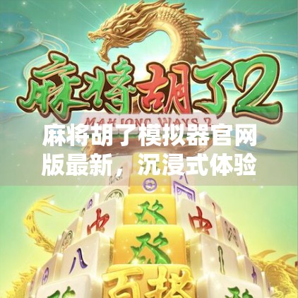 麻将胡了模拟器官网版最新，沉浸式体验，让每一场牌局都充满策略与乐趣！