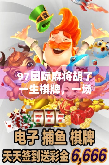 97国际麻将胡了一生棋牌,一场牌技与人生的奇妙交汇 97国际麻将胡了一生棋牌,一场牌技与人生的奇妙交汇