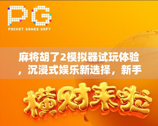 麻将胡了2模拟器试玩体验，沉浸式娱乐新选择，新手也能秒变高手？