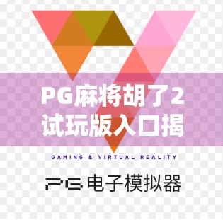 PG麻将胡了2试玩版入口揭秘，新手玩家如何零门槛体验经典麻将乐趣？