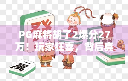 PG麻将胡了2爆分27万！玩家狂喜，背后真相竟藏在这三个陷阱？