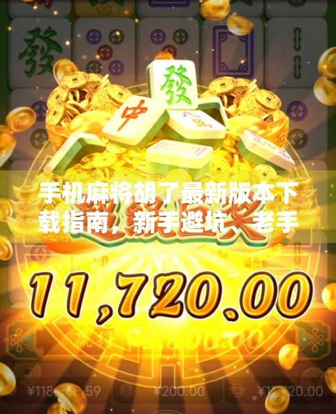 手机麻将胡了最新版本下载指南,新手避坑、老手进阶全解析! 手机麻将胡了最新版本下载指南,新手避坑、老手进阶全解析!