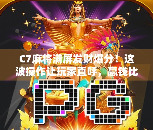 C7麻将满屏发财爆分!这波操作让玩家直呼,赢钱比打游戏还爽! C7麻将满屏发财爆分!这波操作让玩家直呼,赢钱比打游戏还爽!