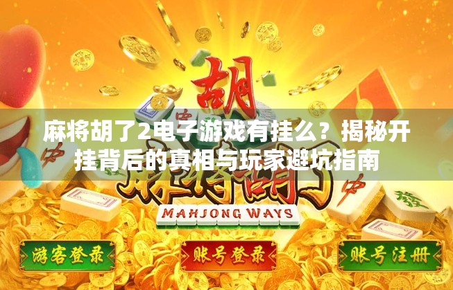 麻将胡了2电子游戏有挂么？揭秘开挂背后的真相与玩家避坑指南