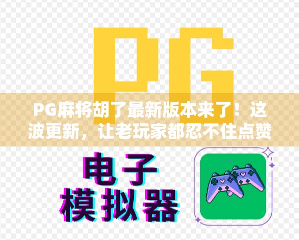 PG麻将胡了最新版本来了！这波更新，让老玩家都忍不住点赞！