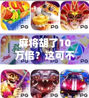 麻将胡了10万倍?这可不是梦,而是数字游戏背后的真相! 麻将胡了10万倍?这可不是梦,而是数字游戏背后的真相!