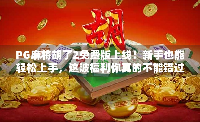 PG麻将胡了2免费版上线！新手也能轻松上手，这波福利你真的不能错过！