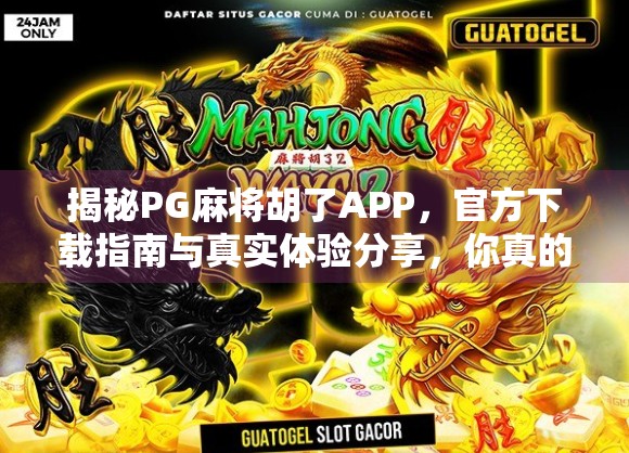 揭秘PG麻将胡了APP,官方下载指南与真实体验分享,你真的了解它吗? 揭秘PG麻将胡了APP,官方下载指南与真实体验分享,你真的了解它吗?