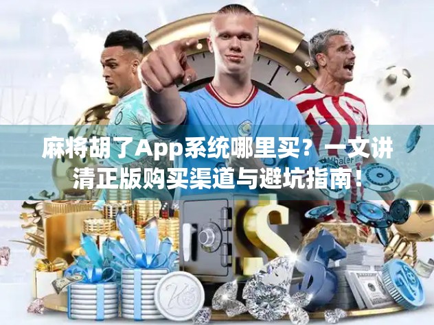 麻将胡了App系统哪里买？一文讲清正版购买渠道与避坑指南！