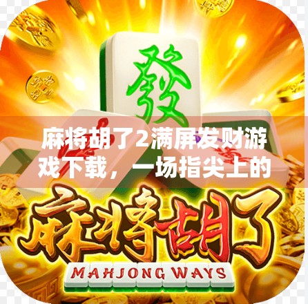 麻将胡了2满屏发财游戏下载,一场指尖上的财富狂欢,你准备好了吗? 麻将胡了2满屏发财游戏下载,一场指尖上的财富狂欢,你准备好了吗?