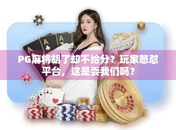 PG麻将胡了却不给分?玩家怒怼平台,这是耍我们吗? PG麻将胡了却不给分?玩家怒怼平台,这是耍我们吗?