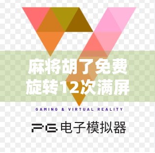 麻将胡了免费旋转12次满屏？别被免费骗了！这波操作藏着你想不到的套路！