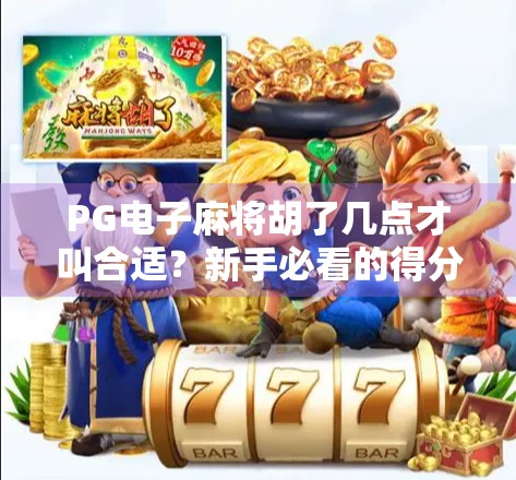 PG电子麻将胡了几点才叫合适？新手必看的得分逻辑与实战技巧！