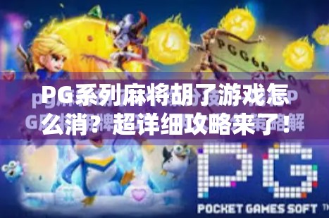 PG系列麻将胡了游戏怎么消?超详细攻略来了!手把手教你快速消除烦恼,轻松上分不卡顿! PG系列麻将胡了游戏怎么消?超详细攻略来了!手把手教你快速消除烦恼,轻松上分不卡顿!