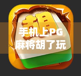 手机上PG麻将胡了玩法全解析，新手入门到高手进阶，一文搞定！
